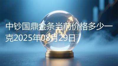 中钞国鼎金条当前价格多少一克2025年08月29日