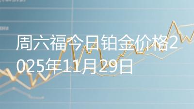 周六福今日铂金价格2025年11月29日