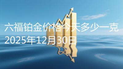 六福铂金价格今天多少一克2025年12月30日