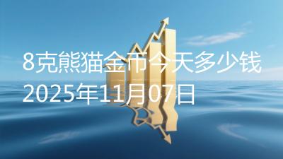 8克熊猫金币今天多少钱2025年11月07日