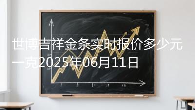 世博吉祥金条实时报价多少元一克2025年06月11日