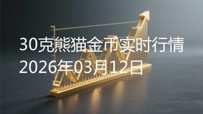 30克熊猫金币实时行情2026年03月12日