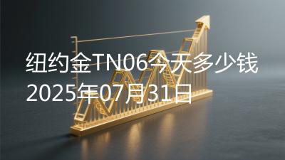 纽约金TN06今天多少钱2025年07月31日