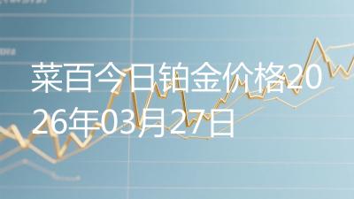 菜百今日铂金价格2026年03月27日