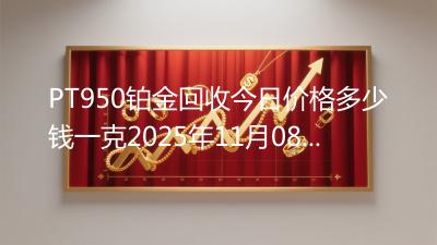 PT950铂金回收今日价格多少钱一克2025年11月08日