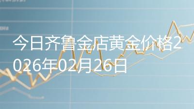 今日齐鲁金店黄金价格2026年02月26日