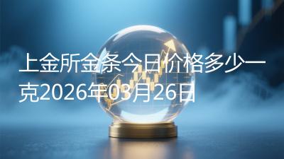 上金所金条今日价格多少一克2026年03月26日