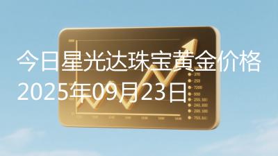 今日星光达珠宝黄金价格2025年09月23日