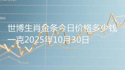 世博生肖金条今日价格多少钱一克2025年10月30日