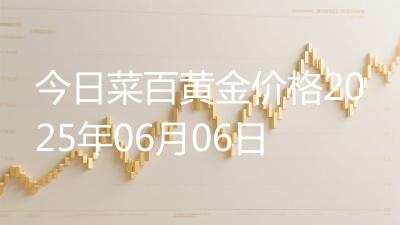 今日菜百黄金价格2025年06月06日