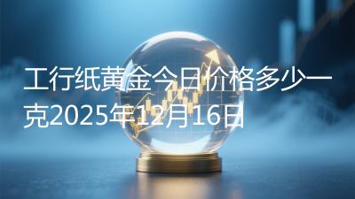 工行纸黄金今日价格多少一克2025年12月16日
