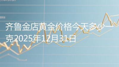 齐鲁金店黄金价格今天多少一克2025年12月31日