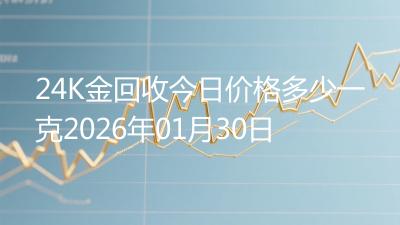 24K金回收今日价格多少一克2026年01月30日