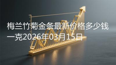 梅兰竹菊金条最新价格多少钱一克2026年03月15日