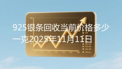925银条回收当前价格多少一克2025年11月11日
