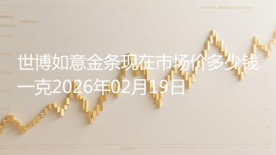 世博如意金条现在市场价多少钱一克2026年02月19日