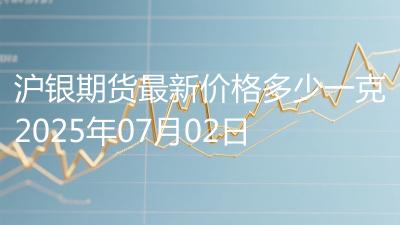 沪银期货最新价格多少一克2025年07月02日