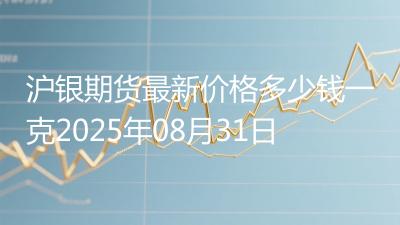 沪银期货最新价格多少钱一克2025年08月31日
