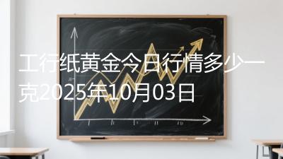 工行纸黄金今日行情多少一克2025年10月03日
