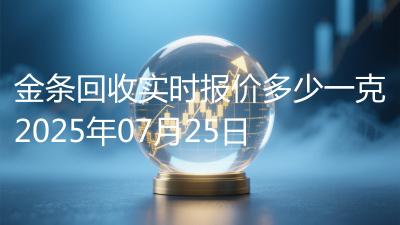 金条回收实时报价多少一克2025年07月25日