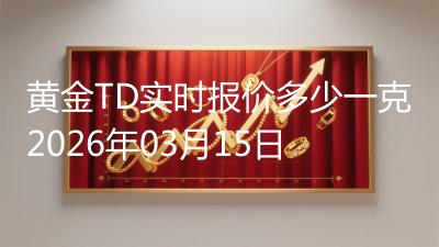黄金TD实时报价多少一克2026年03月15日