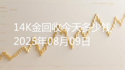 14K金回收今天多少钱2025年08月09日