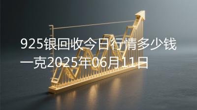 925银回收今日行情多少钱一克2025年06月11日