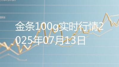 金条100g实时行情2025年07月13日
