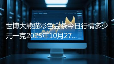 世博大熊猫彩色金条今日行情多少元一克2025年10月27日