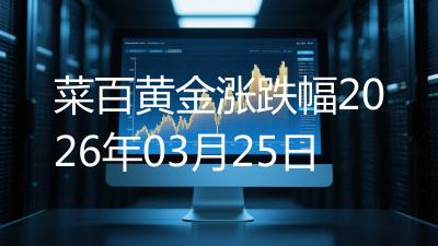 菜百黄金涨跌幅2026年03月25日