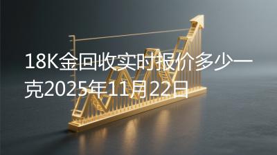 18K金回收实时报价多少一克2025年11月22日