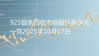 925银条回收市场报价多少元一克2025年10月17日