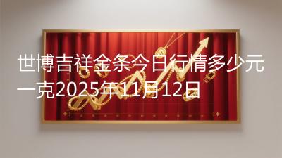 世博吉祥金条今日行情多少元一克2025年11月12日
