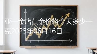亚一金店黄金价格今天多少一克2025年06月16日