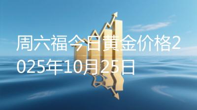 周六福今日黄金价格2025年10月25日