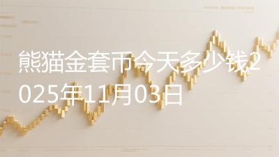 熊猫金套币今天多少钱2025年11月03日