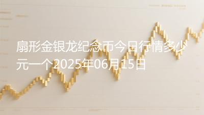 扇形金银龙纪念币今日行情多少元一个2025年06月15日