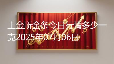 上金所金条今日行情多少一克2025年07月06日