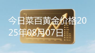 今日菜百黄金价格2025年08月07日