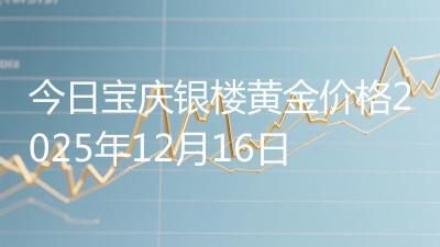 今日宝庆银楼黄金价格2025年12月16日