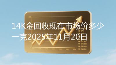 14K金回收现在市场价多少一克2025年11月20日