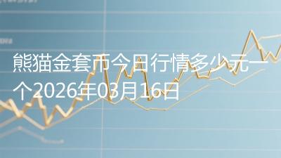 熊猫金套币今日行情多少元一个2026年03月16日