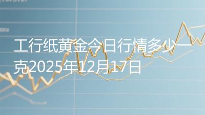 工行纸黄金今日行情多少一克2025年12月17日