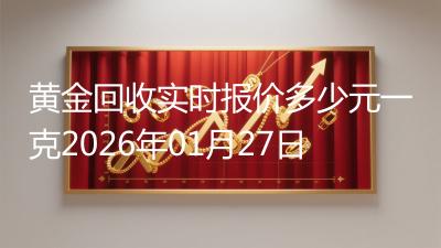 黄金回收实时报价多少元一克2026年01月27日