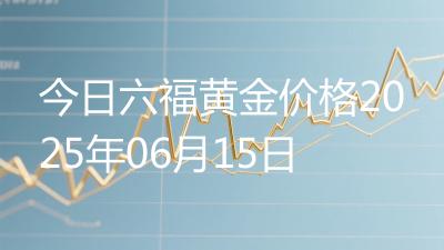 今日六福黄金价格2025年06月15日
