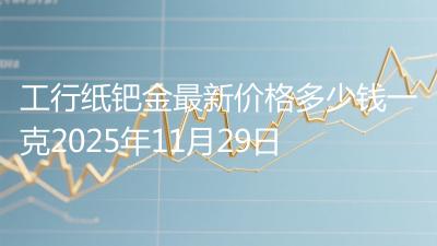 工行纸钯金最新价格多少钱一克2025年11月29日