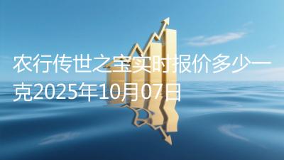 农行传世之宝实时报价多少一克2025年10月07日