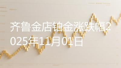 齐鲁金店铂金涨跌幅2025年11月01日