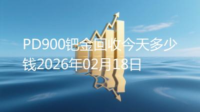 PD900钯金回收今天多少钱2026年02月18日