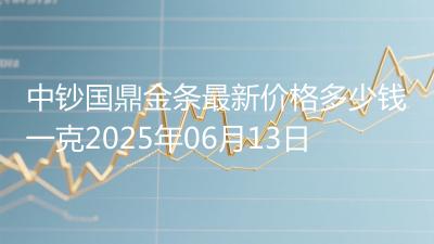 中钞国鼎金条最新价格多少钱一克2025年06月13日
